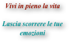 

Vivi in pieno la vita

Lascia scorrere le tue emozioni
